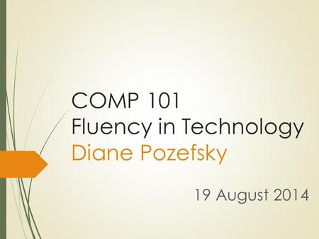 COMP 101 Fluency in Technology Diane Pozefsky 19 August 2014.