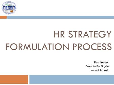 HR STRATEGY FORMULATION PROCESS Facilitators: Basanta Raj Sigdel Santosh Koirala.