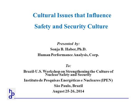 Cultural Issues that Influence Safety and Security Culture Presented by: Sonja B. Haber, Ph.D. Human Performance Analysis, Corp. To: Brazil-U.S. Workshop.