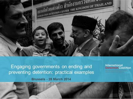 Engaging governments on ending and preventing detention: practical examples Brussels - 28 March 2014.