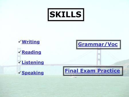 SKILLS Writing Reading Listening Speaking Grammar/Voc Final Exam Practice.