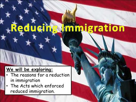 We will be exploring: The reasons for a reduction in immigration The Acts which enforced reduced immigration.