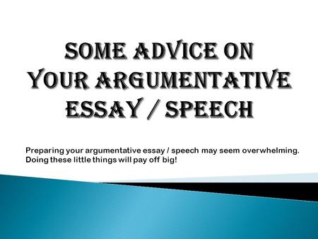 Preparing your argumentative essay / speech may seem overwhelming. Doing these little things will pay off big!