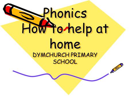 Phonics How to help at home DYMCHURCH PRIMARY SCHOOL