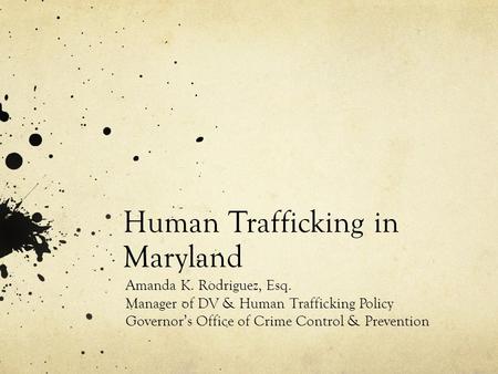 Human Trafficking in Maryland Amanda K. Rodriguez, Esq. Manager of DV & Human Trafficking Policy Governor’s Office of Crime Control & Prevention.