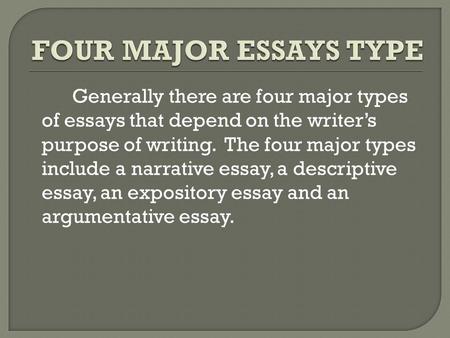 Generally there are four major types of essays that depend on the writer’s purpose of writing. The four major types include a narrative essay, a descriptive.