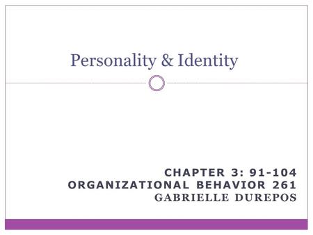 CHAPTER 3: 91-104 ORGANIZATIONAL BEHAVIOR 261 GABRIELLE DUREPOS Personality & Identity.