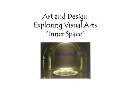 Art and Design Exploring Visual Arts ‘Inner Space’ What do you see.