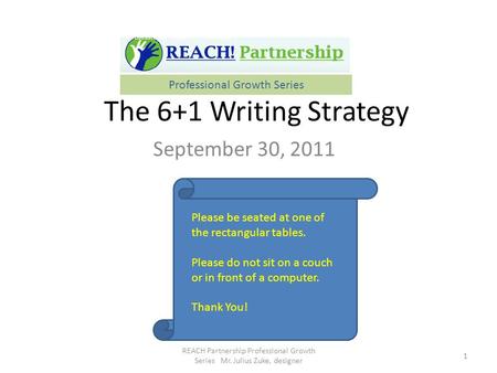 The 6+1 Writing Strategy September 30, 2011 1 REACH Partnership Professional Growth Series Mr. Julius Zuke, designer Professional Growth Series Please.