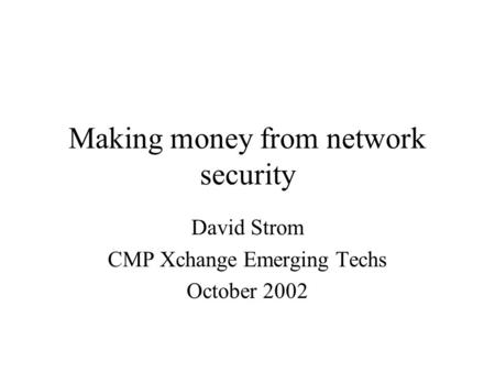 Making money from network security David Strom CMP Xchange Emerging Techs October 2002.