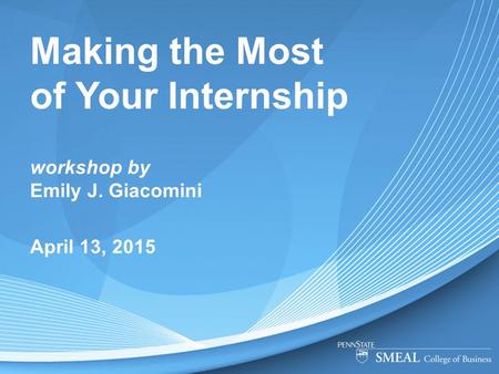 Making the Most of Your Internship workshop by Emily J. Giacomini April 13, 2015.