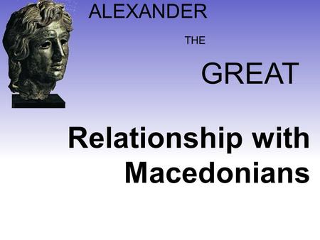 ALEXANDER GREAT THE Relationship with Macedonians.