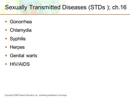 Copyright © 2006 Pearson Education, Inc., publishing as Benjamin Cummings Sexually Transmitted Diseases (STDs ); ch.16  Gonorrhea  Chlamydia  Syphilis.