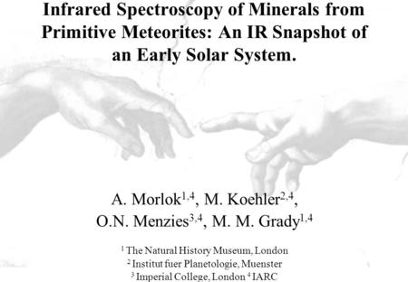 Infrared Spectroscopy of Minerals from Primitive Meteorites: An IR Snapshot of an Early Solar System. A. Morlok 1,4, M. Koehler 2,4, O.N. Menzies 3,4,