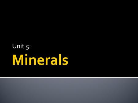 Unit 5:.  Minerals are:  Solid  Formed in nature  Inorganic  Of a definite composition  Composed of a particular crystal structure.