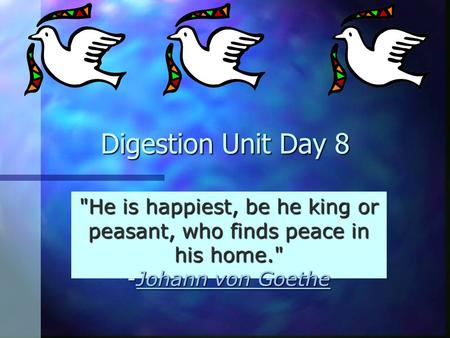 Digestion Unit Day 8 He is happiest, be he king or peasant, who finds peace in his home. -Johann von Goethe Johann von GoetheJohann von Goethe.