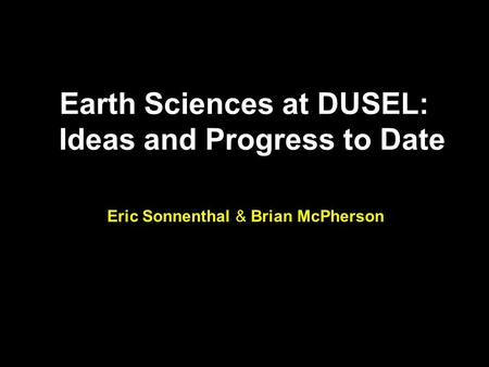 Earth Sciences at DUSEL: Ideas and Progress to Date Eric Sonnenthal & Brian McPherson.