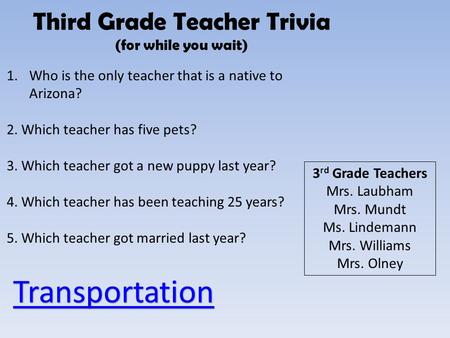 Third Grade Teacher Trivia (for while you wait) 1.Who is the only teacher that is a native to Arizona? 2. Which teacher has five pets? 3. Which teacher.