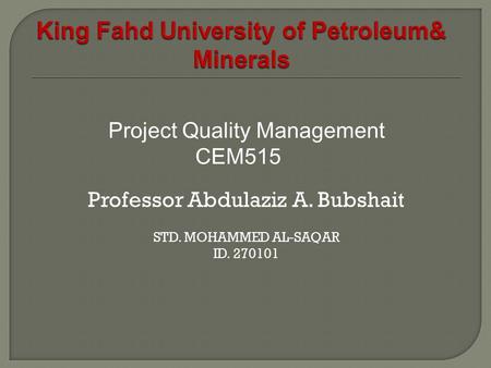 Project Quality Management CEM515 Professor Abdulaziz A. Bubshait STD. MOHAMMED AL-SAQAR ID. 270101.