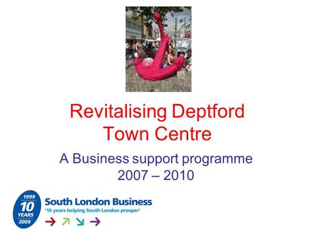 Revitalising Deptford Town Centre A Business support programme 2007 – 2010.