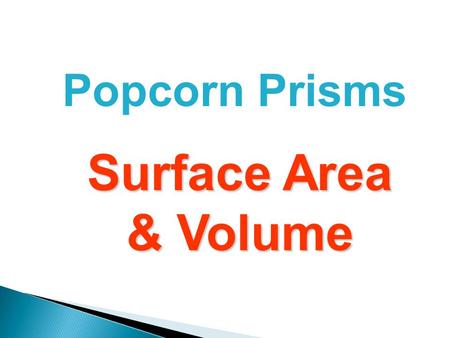 Popcorn Prisms Surface Area & Volume. To do the next two lessons, you need to know... That a prism is a 3-dimensional shape with 2 identical parallel.