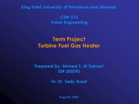 King Fahd University of Petroleum and Minerals CEM 512 Value Engineering Term Project Turbine Fuel Gas Heater Prepared by: Ahmed S. Al Zahrani ID# 200295.