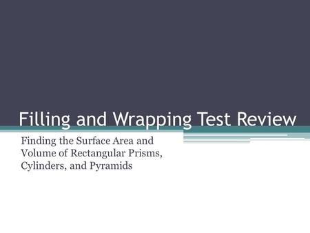 Filling and Wrapping Test Review Finding the Surface Area and Volume of Rectangular Prisms, Cylinders, and Pyramids.