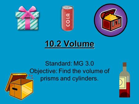 10.2 Volume Standard: MG 3.0 Objective: Find the volume of prisms and cylinders.