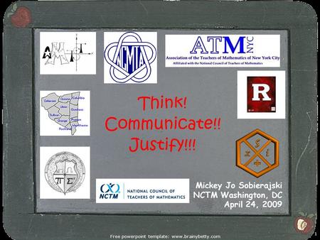 Free powerpoint template: www.brainybetty.com 1 Think! Communicate!! Justify!!! Mickey Jo Sobierajski NCTM Washington, DC April 24, 2009.