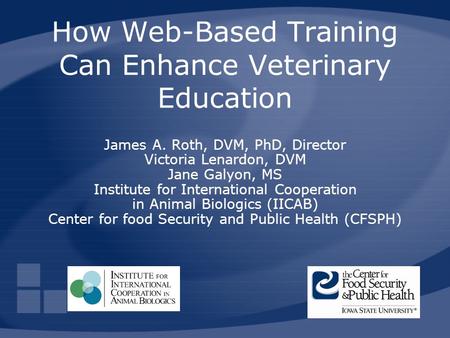 How Web-Based Training Can Enhance Veterinary Education James A. Roth, DVM, PhD, Director Victoria Lenardon, DVM Jane Galyon, MS Institute for International.