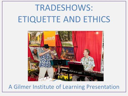 TRADESHOWS: ETIQUETTE AND ETHICS A Gilmer Institute of Learning Presentation.