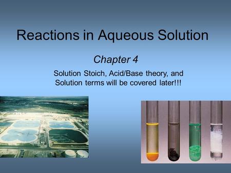 Reactions in Aqueous Solution Chapter 4 Solution Stoich, Acid/Base theory, and Solution terms will be covered later!!!