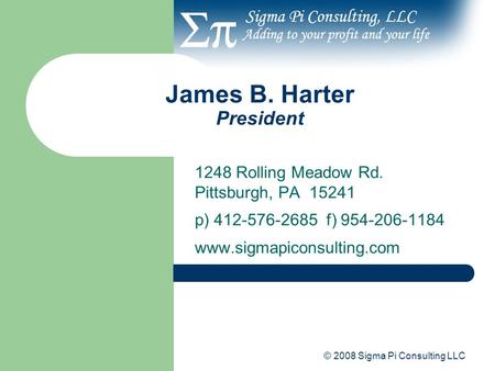 James B. Harter President © 2008 Sigma Pi Consulting LLC 1248 Rolling Meadow Rd. Pittsburgh, PA 15241 p) 412-576-2685 f) 954-206-1184 www.sigmapiconsulting.com.