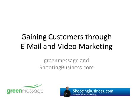 Gaining Customers through E-Mail and Video Marketing greenmessage and ShootingBusiness.com.