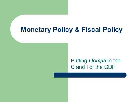 Monetary Policy & Fiscal Policy Putting Oomph in the C and I of the GDP.