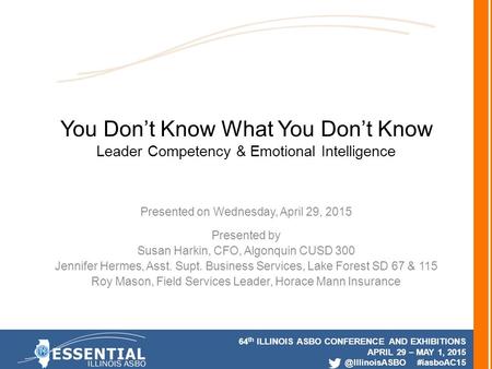 64 th ILLINOIS ASBO CONFERENCE AND EXHIBITIONS APRIL 29 – MAY 1, #iasboAC15 You Don’t Know What You Don’t Know Leader Competency & Emotional.