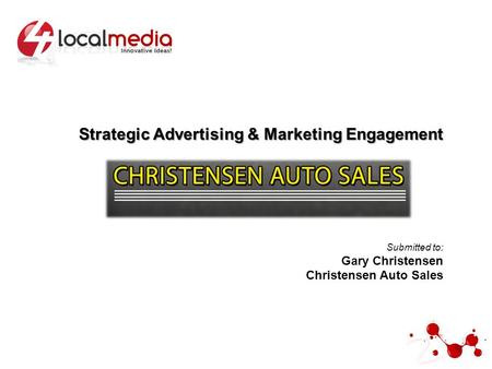 Strategic Advertising & Marketing Engagement Submitted to: Gary Christensen Christensen Auto Sales.