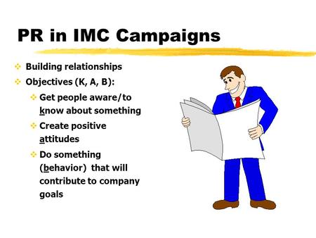 PR in IMC Campaigns  Building relationships  Objectives (K, A, B):  Get people aware/to know about something  Create positive attitudes  Do something.