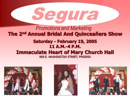 Segura Promotions and Marketing The 2 nd Annual Bridal And Quinceañera Show Saturday - February 19, 2005 11 A.M.-4 P.M. Immaculate Heart of Mary Church.