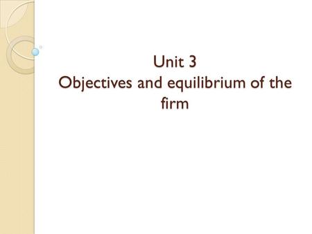 Unit 3 Objectives and equilibrium of the firm