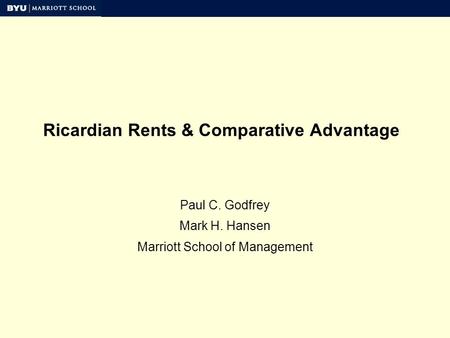 Ricardian Rents & Comparative Advantage Paul C. Godfrey Mark H. Hansen Marriott School of Management.