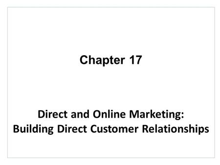 Chapter 17 Direct and Online Marketing: Building Direct Customer Relationships.