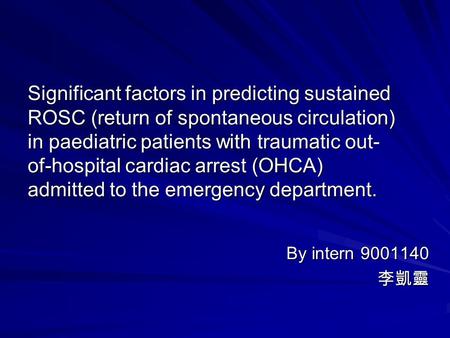 Significant factors in predicting sustained ROSC (return of spontaneous circulation) in paediatric patients with traumatic out- of-hospital cardiac arrest.