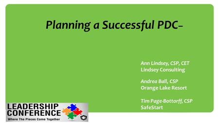  Ann Lindsey, CSP, CET  Lindsey Consulting  Andrea Ball, CSP  Orange Lake Resort  Tim Page-Bottorff, CSP  SafeStart Planning a Successful PDC –