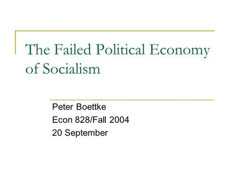 The Failed Political Economy of Socialism Peter Boettke Econ 828/Fall 2004 20 September.