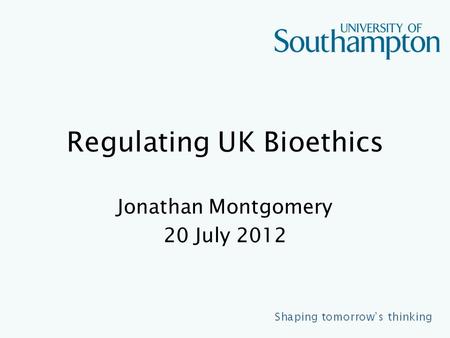 Regulating UK Bioethics Jonathan Montgomery 20 July 2012.