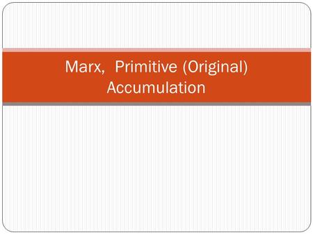 Marx, Primitive (Original) Accumulation. Are you here? A) yes B) NO C) NO D) No E) No.