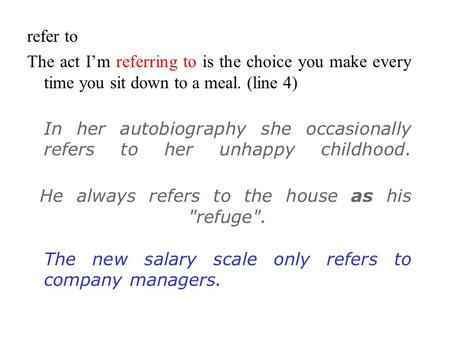 Refer to The act I’m referring to is the choice you make every time you sit down to a meal. (line 4) In her autobiography she occasionally refers to her.