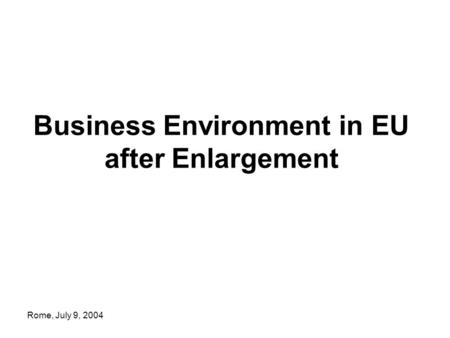 Rome, July 9, 2004 Business Environment in EU after Enlargement.