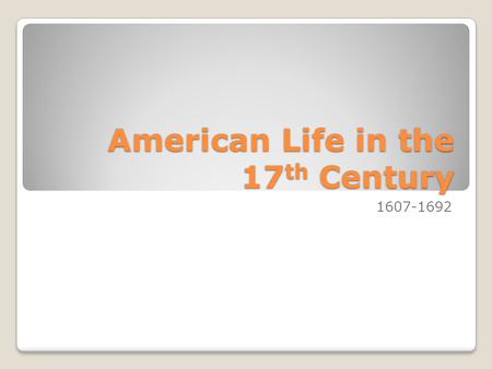 American Life in the 17 th Century 1607-1692. The Chesapeake Virginia and Maryland Harsh Life: Malaria, Dysentery, and Typhoid. Cut ten years off the.